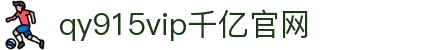 qy千亿-千亿(国际)唯一官方网站
